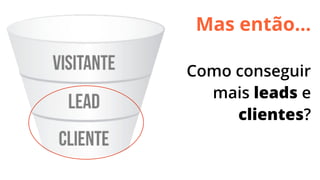 Mas então...
Como conseguir
mais leads e
clientes?

 