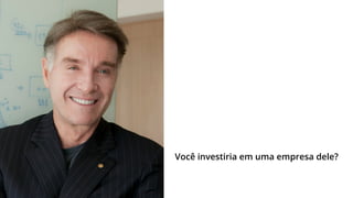 Você investiria em uma empresa dele?

 