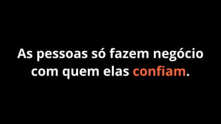 As pessoas só fazem negócio
com quem elas conﬁam.

 
