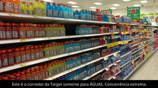 Este é o corredor da Target somente para ÁGUAS. Concorrência extrema.

 