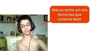 Mas eu tenho um site
horroroso que
converte bem!

 