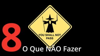 8

O Que NÃO Fazer

 