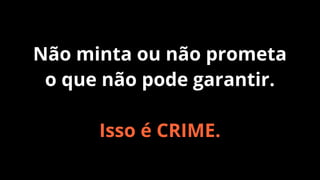 Não minta ou não prometa
o que não pode garantir.
Isso é CRIME.

 