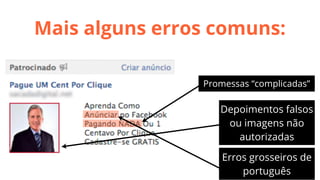 Mais alguns erros comuns:
Promessas “complicadas”

Depoimentos falsos
ou imagens não
autorizadas
Erros grosseiros de
português

 