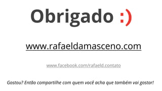 Obrigado :)
www.rafaeldamasceno.com
www.facebook.com/rafaeld.contato

Gostou? Então compartilhe com quem você acha que também vai gostar!

 