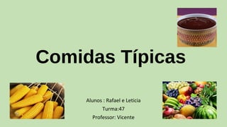 Comidas Típicas
Alunos : Rafael e Leticia
Turma:47
Professor: Vicente
 