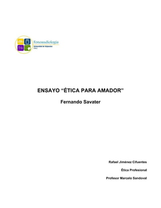 ENSAYO “ÉTICA PARA AMADOR”

      Fernando Savater




                          Rafael Jiménez Cifuentes

                                  Ética Profesional

                         Profesor Marcelo Sandoval
 
