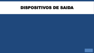 DISPOSITIVOS DE SAIDA
 