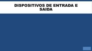 DISPOSITIVOS DE ENTRADA E
SAIDA
 