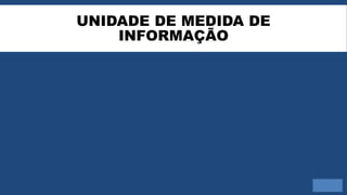 UNIDADE DE MEDIDA DE
INFORMAÇÃO
 