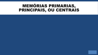 MEMÓRIAS PRIMARIAS,
PRINCIPAIS, OU CENTRAIS
 