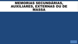 MEMORIAS SECUNDÁRIAS,
AUXILIARES, EXTERNAS OU DE
MASSA
 