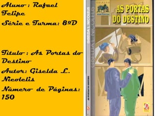 Aluno : Rafael Felipe Série e Turma: 8ºD Título : As Portas do Destino Autor: Giselda L. Nicolelis Número  de Páginas: 150 