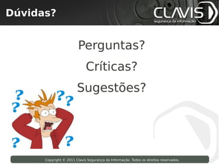Dúvidas?
 Copyright © 2009 Clavis Segurança da Informação. Todos os direitos reservados.




                                       Perguntas?
                                           Críticas?
                                      Sugestões?




                    Copyright © 2011 Clavis Segurança da Informação. Todos os direitos reservados.
 