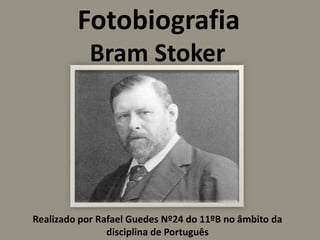 Fotobiografia Bram Stoker Realizado por Rafael Guedes Nº24 do 11ºB no âmbito da disciplina de Português 