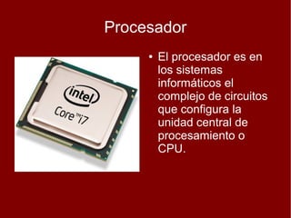 Procesador
     ●   El procesador es en
         los sistemas
         informáticos el
         complejo de circuitos
         que configura la
         unidad central de
         procesamiento o
         CPU.
 