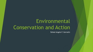 Environmental
Conservation and Action
Rafael Angelo F. Gernalin
 