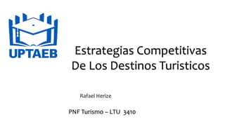 Estrategias Competitivas
De Los Destinos Turisticos
Rafael Herize
PNF Turismo – LTU 3410
 