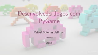 Desenvolvedo Jogos com
PyGame
Rafael Guterres Jeffman
Tchelinux
2018
 