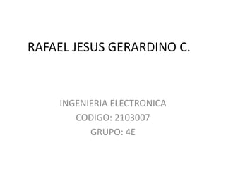 RAFAEL JESUS GERARDINO C.


    INGENIERIA ELECTRONICA
       CODIGO: 2103007
          GRUPO: 4E
 