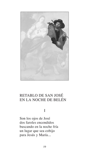 RETABLO DE SAN JOSÉ
EN LA NOCHE DE BELÉN
I
Son los ojos de José
dos faroles encendidos
buscando en la noche fría
un lugar que sea cobijo
para Jesús y María...
19
 