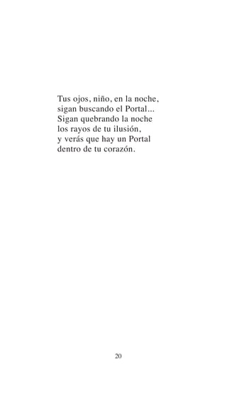 Tus ojos, niño, en la noche,
sigan buscando el Portal...
Sigan quebrando la noche
los rayos de tu ilusión,
y verás que hay un Portal
dentro de tu corazón.
20
 
