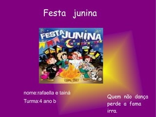 Festa  junina nome:rafaella e tainá  Turma:4 ano b Quem  não  dança perde  a  fama irra. 