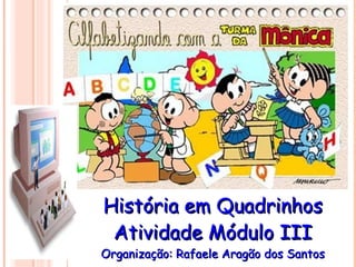 História em Quadrinhos Atividade Módulo III Organização: Rafaele Aragão dos Santos 