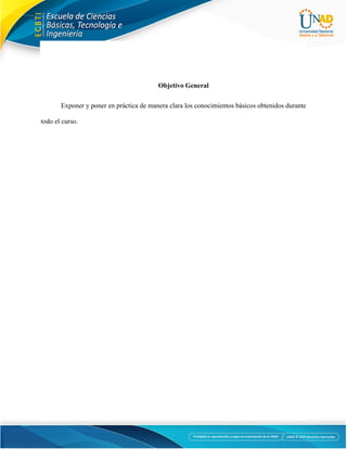 3
Objetivo General
Exponer y poner en práctica de manera clara los conocimientos básicos obtenidos durante
todo el curso.
 