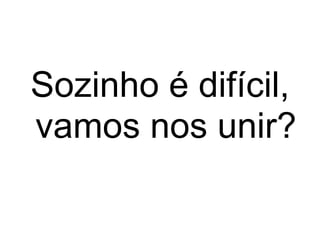 Sozinho é difícil,
vamos nos unir?
 