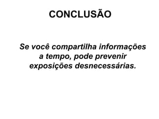 CONCLUSÃO


Se você compartilha informações
     a tempo, pode prevenir
  exposições desnecessárias.
 