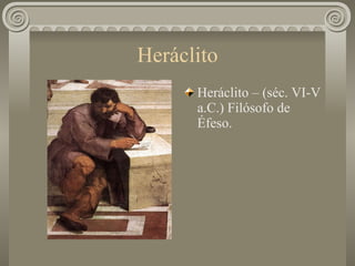 Heráclito Heráclito – (séc. VI-V a.C.) Filósofo de Éfeso. 