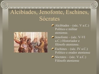 Alcibíades, Jenofonte, Eschines, Sócrates Alcibíades – (séc. V a.C.) Político e militar ateniense. Jenofonte – (séc. V-VI a.C.) Historiador e filósofo ateniense. Eschines – (séc. IV a.C.) Político e orador ateniense Sócrates – (séc. V a.C.) Filósofo ateniense 