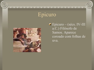 Epicuro Epicuro – (sécs. IV-III a.C.) Filósofo de Samos. Aparece coroado com folhas de uva. 