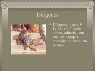 Diógenes Diógenes – (sécs. V-IV a.C.) O filósofo cínico, solitário, com sua taça e roupas descuidadas. Viveu em Atenas. 