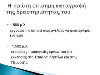  1.500 μ.Χ
έγγραφο πιστοποιεί πως ανέλαβε να φιλοτεχνήσει
ένα ιερό
 1.502 μ.Χ.
οι πρώτες παραγγελίες έργων του για
εκκλησίες στη Τσιτά ντι Καστέλο και στην
Περούτζια
 