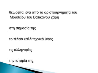 θεωρείται ένα από τα αριστουργήματα του
Μουσείου του Βατικανού χάρη
στη σημασία της
το τέλειο καλλιτεχνικό ύφος
τις αλληγορίες
την ιστορία της
 