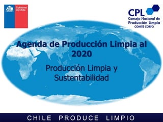 Agenda de Producción Limpia al
            2020
      Producción Limpia y
        Sustentabilidad



  CHILE   PRODUCE     LIMPIO
 