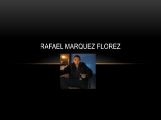 RAFAEL MARQUEZ FLOREZ
 