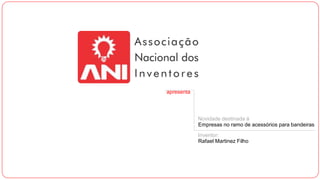 apresenta
Novidade destinada à
Empresas no ramo de acessórios para bandeiras
Inventor:
Rafael Martinez Filho
 