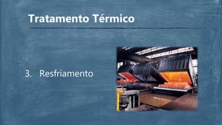 Tratamento Térmico
3. Resfriamento
 