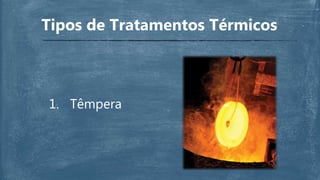 Tipos de Tratamentos Térmicos
1. Têmpera
 