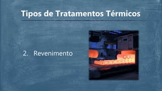 Tipos de Tratamentos Térmicos
2. Revenimento
 