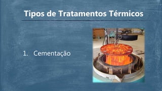 Tipos de Tratamentos Térmicos
1. Cementação
 