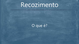 O que é?
Recozimento
 