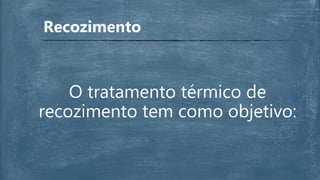 Recozimento
O tratamento térmico de
recozimento tem como objetivo:
 