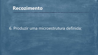 Recozimento
6. Produzir uma microestrutura definida;
 
