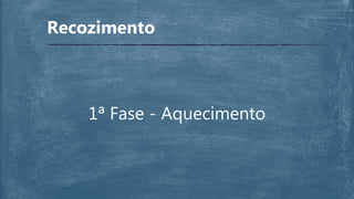 Recozimento
1ª Fase - Aquecimento
 