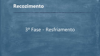 Recozimento
3ª Fase - Resfriamento
 