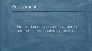 Recozimento
No resfriamento para recozimento
adotam-se os seguintes processos:
 